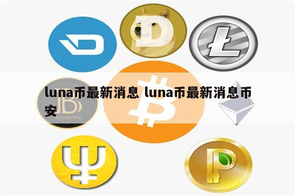 LUNA币最新动态，开启数字货币新篇章的探索之旅