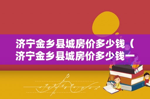 金乡房价走势最新消息及市场分析与预测报告揭晓